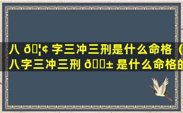 八 🦢 字三冲三刑是什么命格（八字三冲三刑 🐱 是什么命格的人）